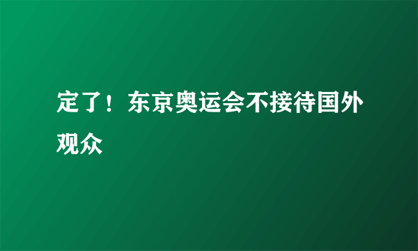 定了！东京奥运会不接待国外观众