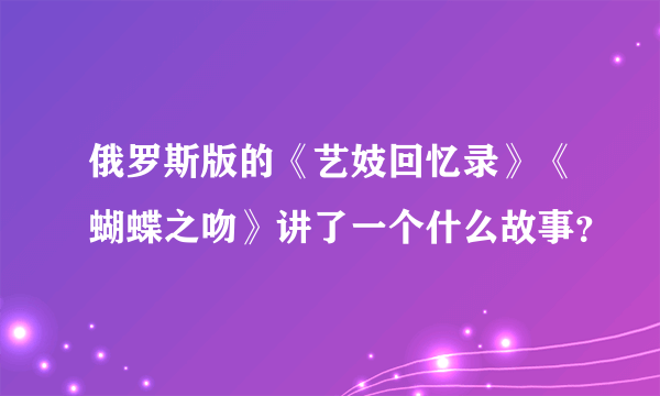 俄罗斯版的《艺妓回忆录》《蝴蝶之吻》讲了一个什么故事？