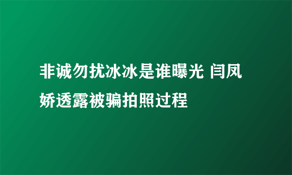 非诚勿扰冰冰是谁曝光 闫凤娇透露被骗拍照过程