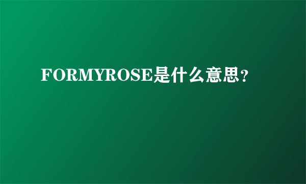 FORMYROSE是什么意思？