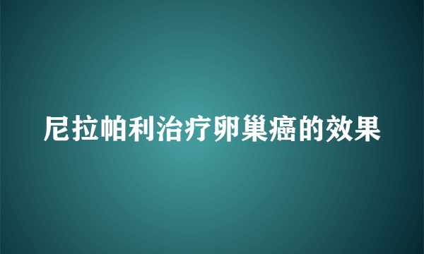 尼拉帕利治疗卵巢癌的效果