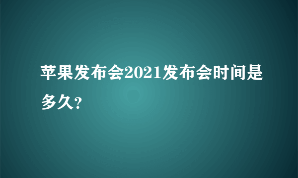 苹果发布会2021发布会时间是多久？