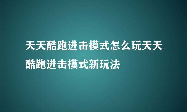 天天酷跑进击模式怎么玩天天酷跑进击模式新玩法