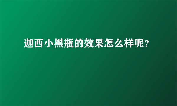 迦西小黑瓶的效果怎么样呢？