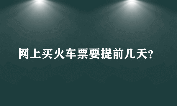 网上买火车票要提前几天？