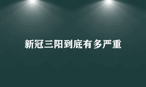 新冠三阳到底有多严重