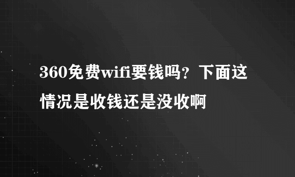 360免费wifi要钱吗？下面这情况是收钱还是没收啊