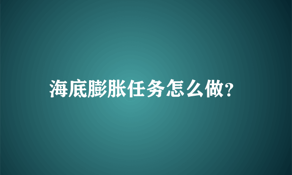 海底膨胀任务怎么做？