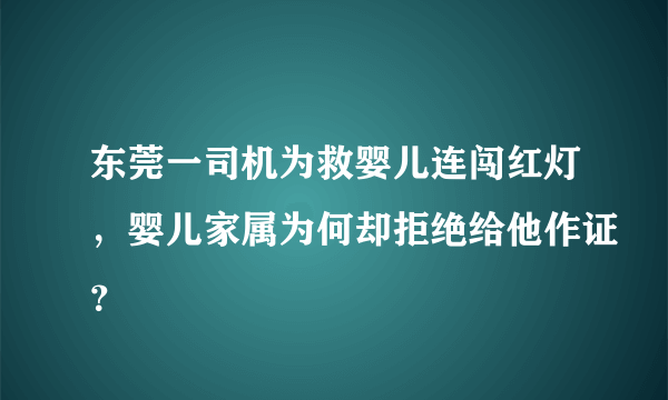 东莞一司机为救婴儿连闯红灯，婴儿家属为何却拒绝给他作证？