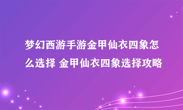 梦幻西游手游金甲仙衣四象怎么选择 金甲仙衣四象选择攻略