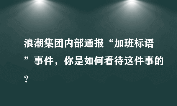 浪潮集团内部通报“加班标语”事件，你是如何看待这件事的？