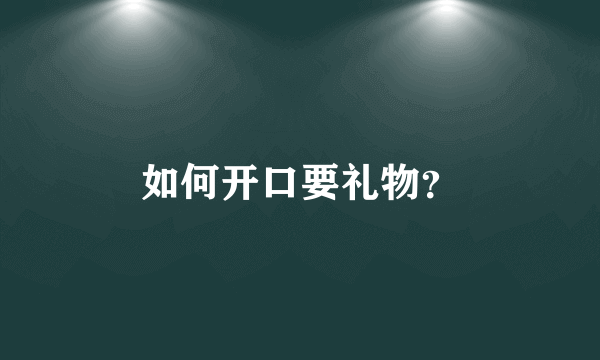 如何开口要礼物？