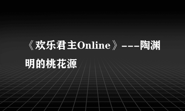 《欢乐君主Online》---陶渊明的桃花源