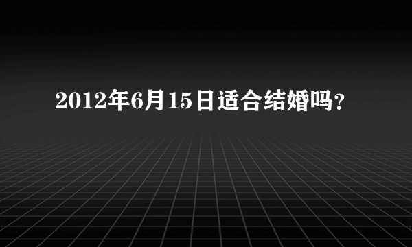 2012年6月15日适合结婚吗？