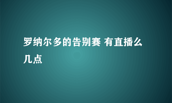 罗纳尔多的告别赛 有直播么 几点