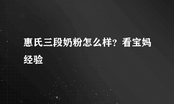 惠氏三段奶粉怎么样？看宝妈经验