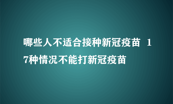 哪些人不适合接种新冠疫苗  17种情况不能打新冠疫苗