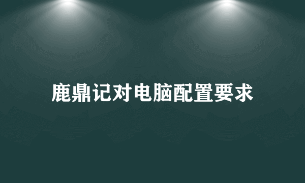 鹿鼎记对电脑配置要求