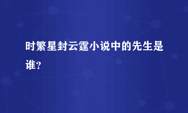 时繁星封云霆小说中的先生是谁？