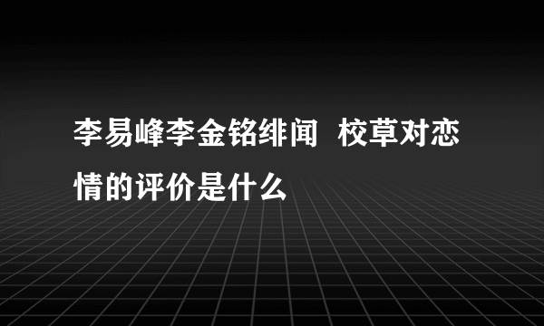 李易峰李金铭绯闻  校草对恋情的评价是什么