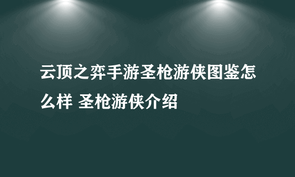 云顶之弈手游圣枪游侠图鉴怎么样 圣枪游侠介绍