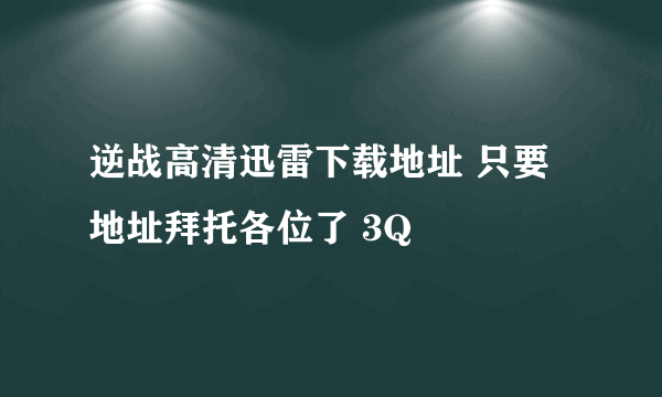 逆战高清迅雷下载地址 只要地址拜托各位了 3Q