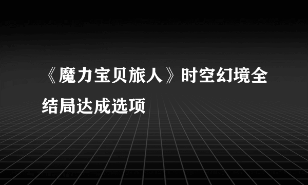 《魔力宝贝旅人》时空幻境全结局达成选项