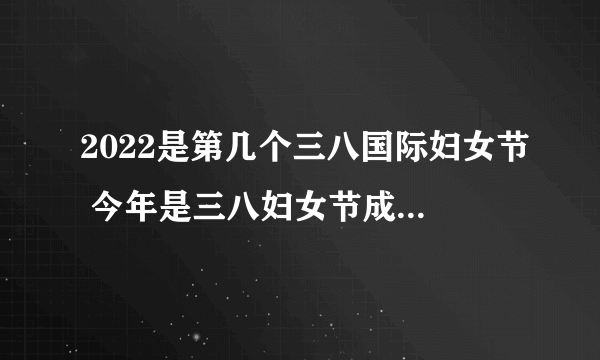 2022是第几个三八国际妇女节 今年是三八妇女节成立多少周年