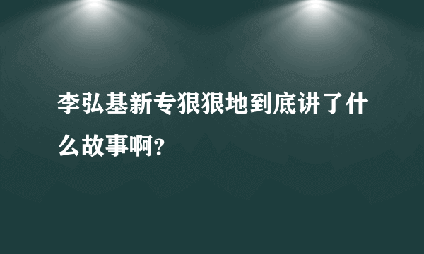 李弘基新专狠狠地到底讲了什么故事啊？