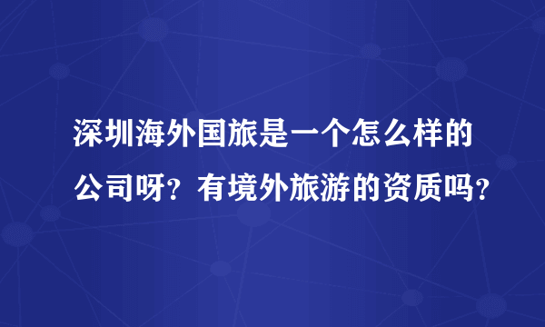 深圳海外国旅是一个怎么样的公司呀？有境外旅游的资质吗？