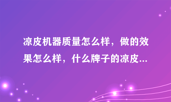 凉皮机器质量怎么样，做的效果怎么样，什么牌子的凉皮机器比较好？