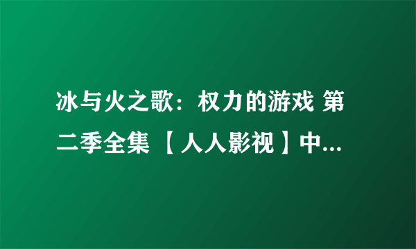 冰与火之歌：权力的游戏 第二季全集 【人人影视】中英双字幕的 下载？？