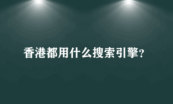 香港都用什么搜索引擎？