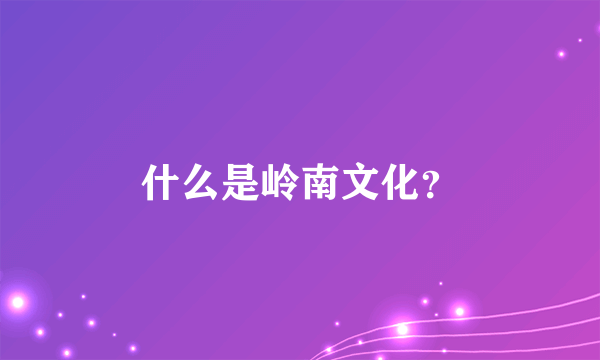 什么是岭南文化？