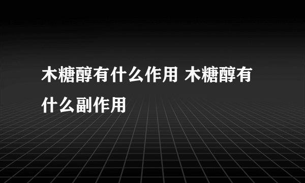 木糖醇有什么作用 木糖醇有什么副作用