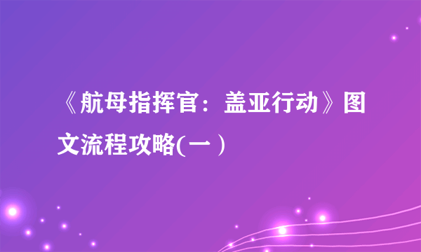 《航母指挥官：盖亚行动》图文流程攻略(一）