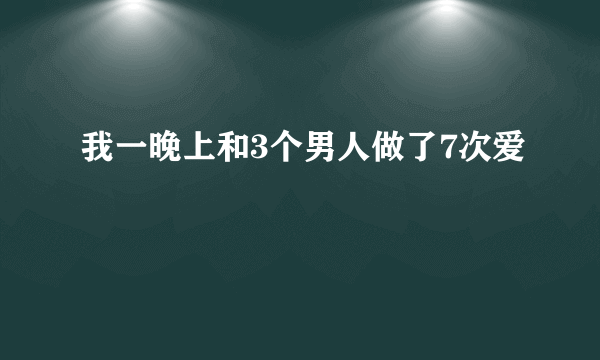 我一晚上和3个男人做了7次爱