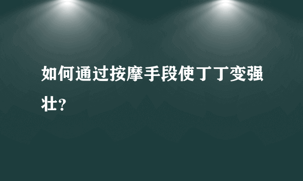 如何通过按摩手段使丁丁变强壮？