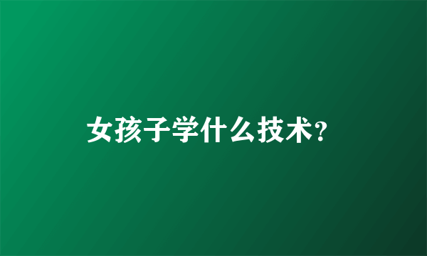 女孩子学什么技术？