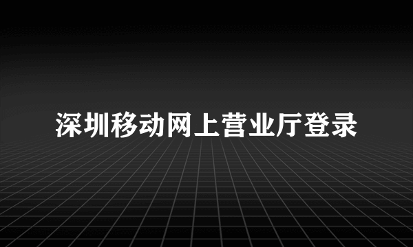 深圳移动网上营业厅登录