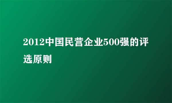 2012中国民营企业500强的评选原则