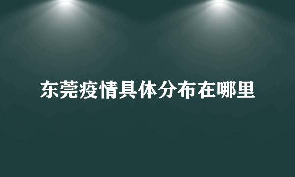 东莞疫情具体分布在哪里