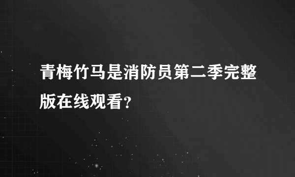 青梅竹马是消防员第二季完整版在线观看？