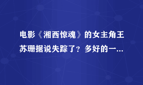 电影《湘西惊魂》的女主角王苏珊据说失踪了？多好的一个演员啊！求真相……