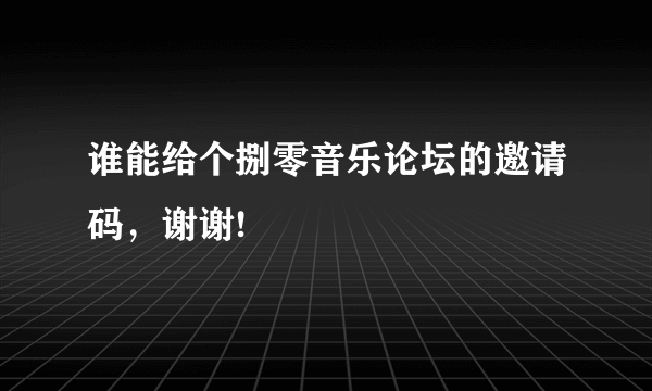 谁能给个捌零音乐论坛的邀请码，谢谢!