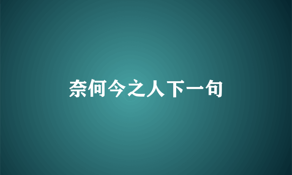 奈何今之人下一句