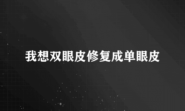 我想双眼皮修复成单眼皮