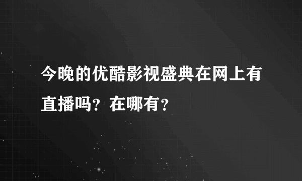 今晚的优酷影视盛典在网上有直播吗？在哪有？