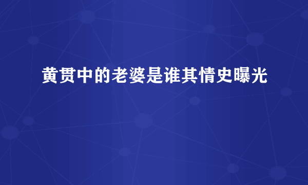 黄贯中的老婆是谁其情史曝光