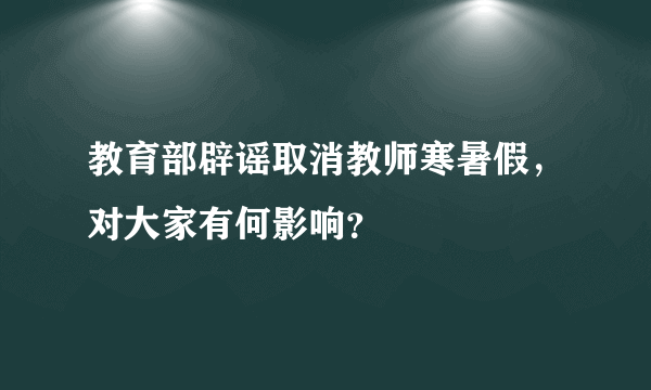 教育部辟谣取消教师寒暑假，对大家有何影响？